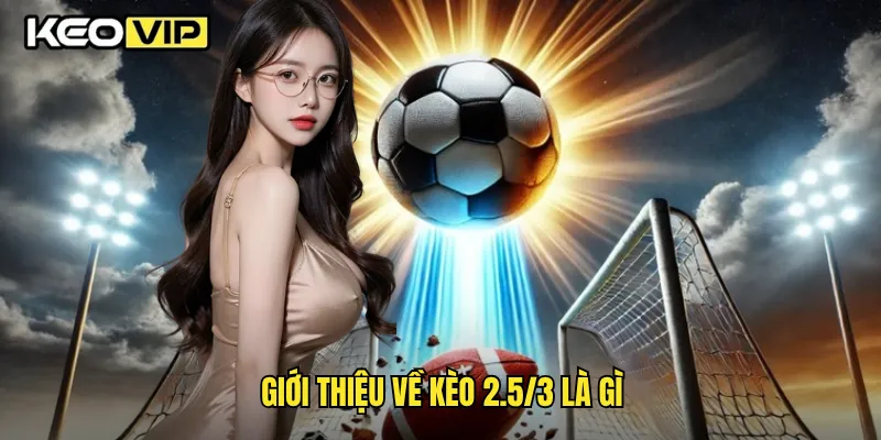 Kèo 2.5/3 Và Chiến Lược Chơi Thông Minh Theo Keovip 1 Giới thiệu về kèo 2.5/3 là gì