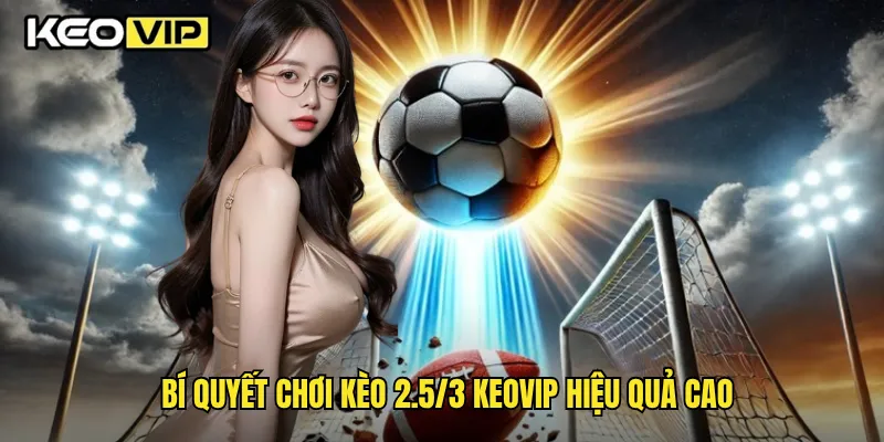 Kèo 2.5/3 Và Chiến Lược Chơi Thông Minh Theo Keovip 2 Bí quyết chơi kèo 2.5/3 Keovip hiệu quả cao