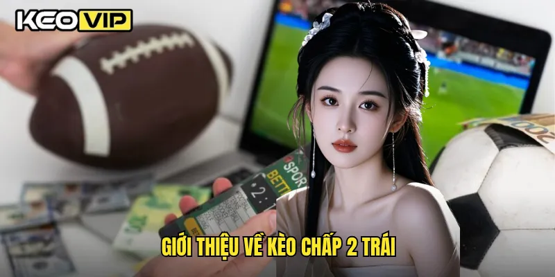 Kèo Chấp 2 Trái Và Bí Kíp Soi Kèo Chuẩn Xác Cùng Keovip 1 Giới thiệu về kèo chấp 2 trái