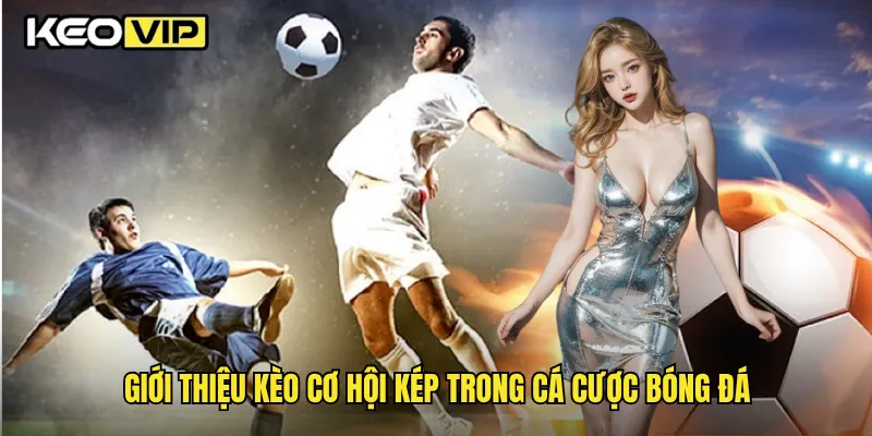 Kèo Cơ Hội Kép Và Chiến Lược Cược Thông Minh Tại Keovip 1 Giới thiệu kèo cơ hội kép trong cá cược bóng đá