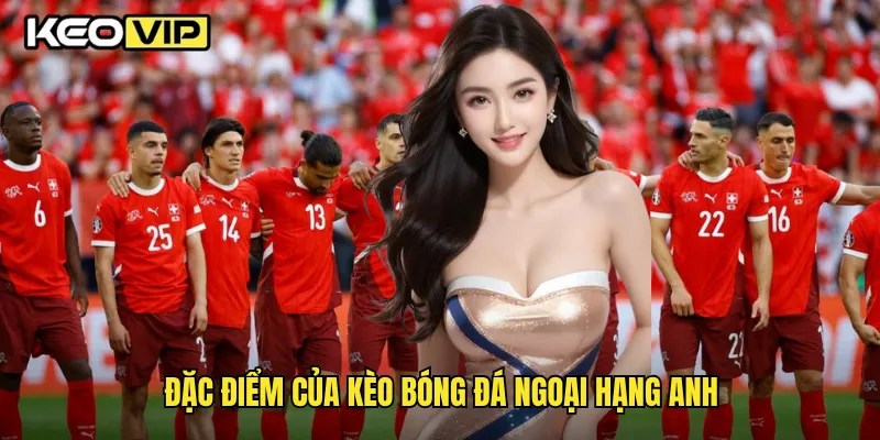 Kèo Bóng Đá Ngoại Hạng Anh Và Cách Soi Kèo Chuẩn Xác Tại Keovip 1 Đặc điểm của kèo bóng đá ngoại hạng Anh