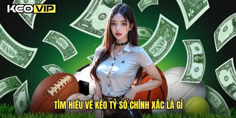 Tìm hiểu về kèo tỷ số chính xác là gì