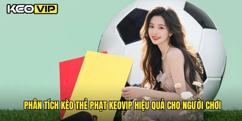 Phân tích kèo thẻ phạt Keovip hiệu quả cho người chơi