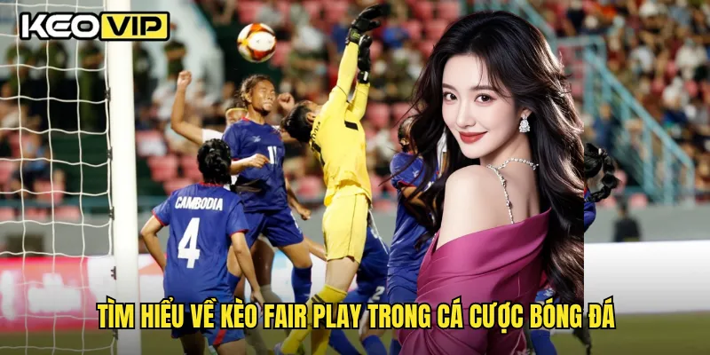 Kèo Fair Play Là Gì Và Cách Chơi Hiệu Quả Nhất Tại Keovip 1 Tìm hiểu về kèo fair play trong cá cược bóng đá