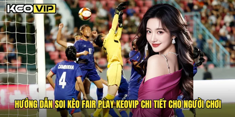 Kèo Fair Play Là Gì Và Cách Chơi Hiệu Quả Nhất Tại Keovip 2 Hướng dẫn soi kèo fair play Keovip chi tiết cho người chơi