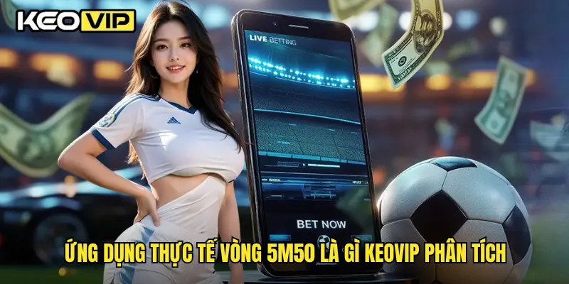 Ứng dụng thực tế vòng 5m50 là gì Keovip phân tích