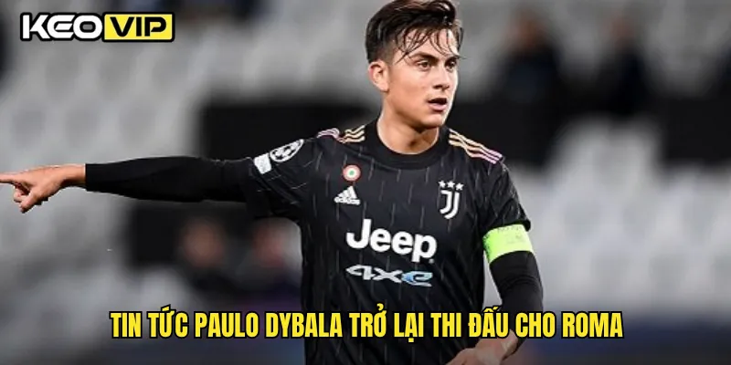 Tin tức Paulo Dybala trở lại thi đấu cho Roma