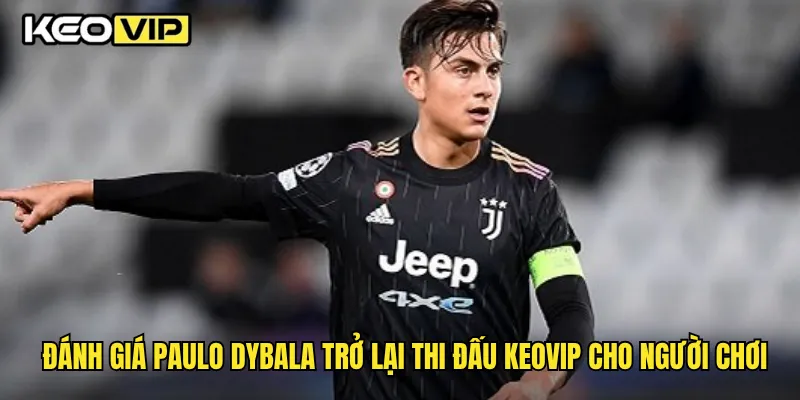 Đánh giá Paulo Dybala trở lại thi đấu Keovip cho người chơi
