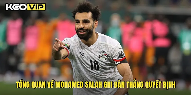 Tổng quan về Mohamed Salah ghi bàn thắng quyết định