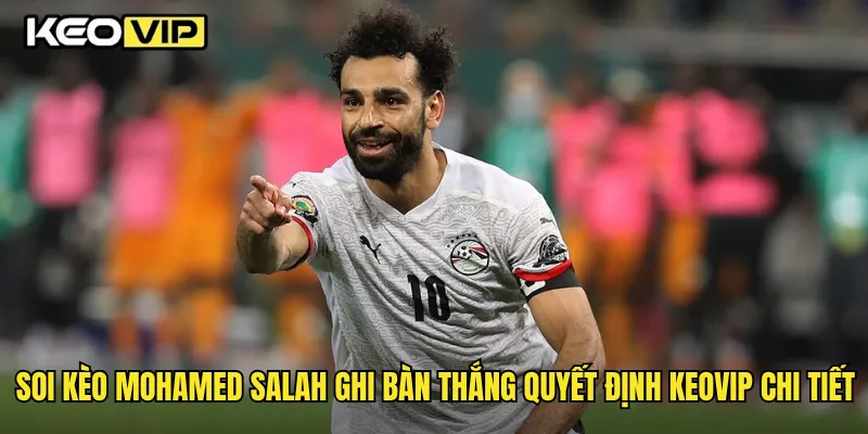 Soi kèo Mohamed Salah ghi bàn thắng quyết định Keovip chi tiết