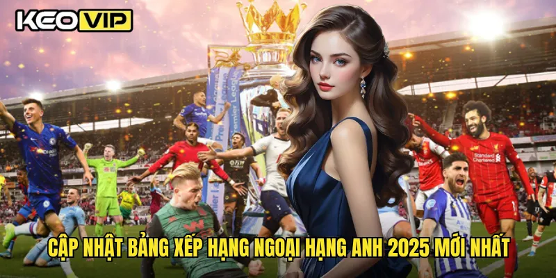 Bảng Xếp Hạng Ngoại Hạng Anh 2025 Khi Phân Tích Kèo Tại Keovip 1 Cập nhật bảng xếp hạng Ngoại Hạng Anh 2025 mới nhất