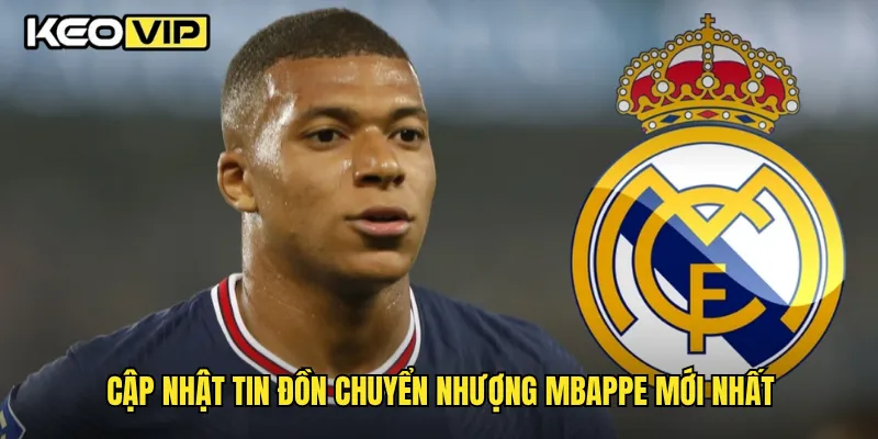 Cập nhật tin đồn chuyển nhượng Mbappe mới nhất