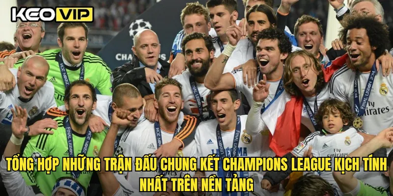 Tổng hợp những trận đấu chung kết Champions League kịch tính nhất trên nền tảng