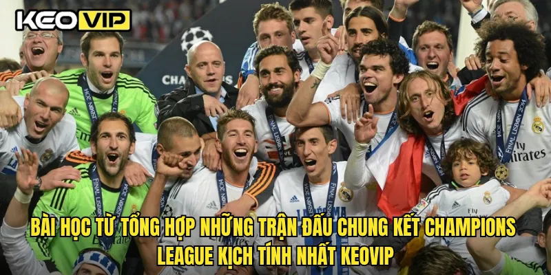 Bài học từ tổng hợp những trận đấu chung kết Champions League kịch tính nhất Keovip