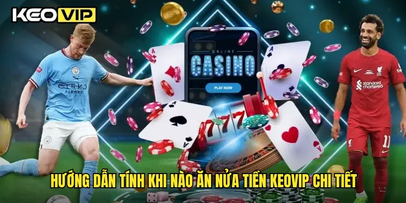 Khi Nào Ăn Nửa Tiền Cược & Cách Tính Chính Xác Tại Keovip 2 Hướng dẫn tính khi nào ăn nửa tiền Keovip chi tiết