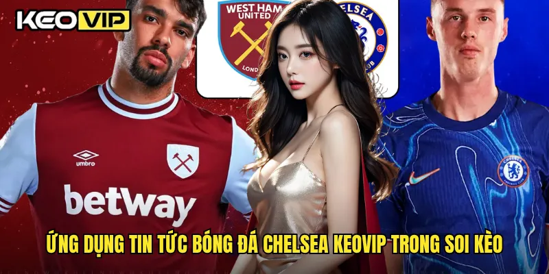 Tin Tức Bóng Đá Chelsea Mới Nhất Được Keovip Update 2 Ứng dụng tin tức bóng đá Chelsea Keovip trong soi kèo