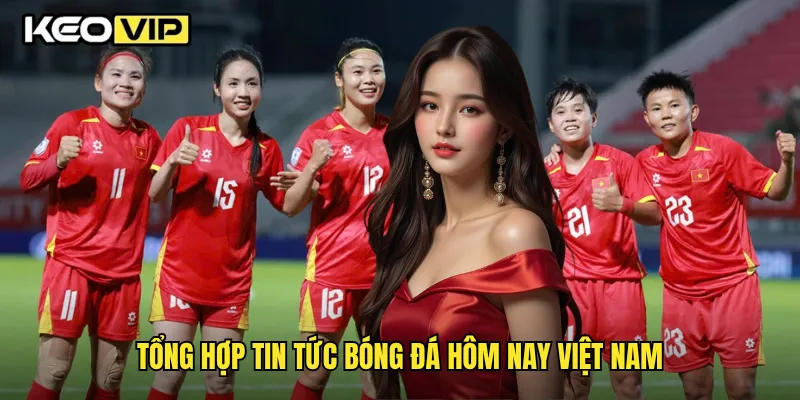 Tin Tức Bóng Đá Hôm Nay Việt Nam Nóng Nhất Cùng Keovip 1 Tổng hợp tin tức bóng đá hôm nay việt nam