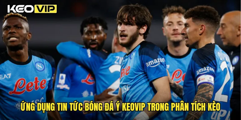 Ứng dụng tin tức bóng đá ý Keovip trong phân tích kèo
