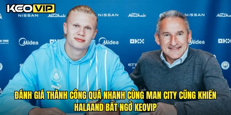 Đánh giá thành công quá nhanh cùng Man City cũng khiến Halaand bất ngờ Keovip