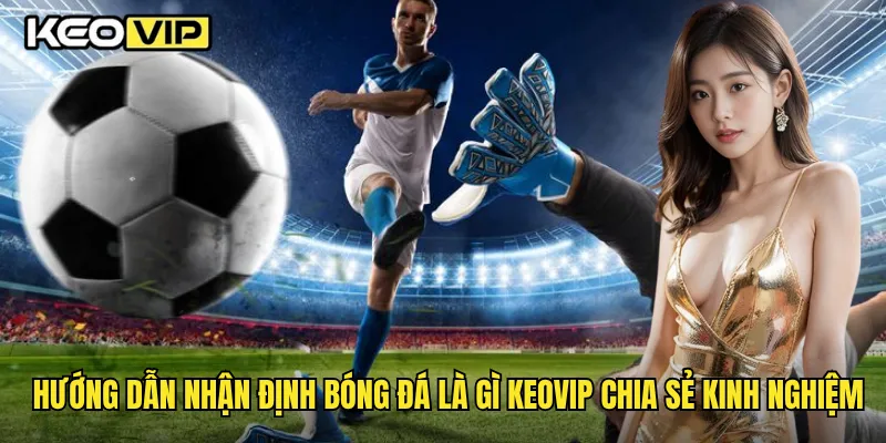 Hướng dẫn nhận định bóng đá là gì Keovip chia sẻ kinh nghiệm