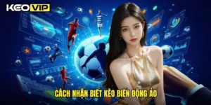 cách nhận biết kèo biến động ảo