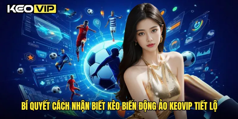 Cách Nhận Biết Kèo Biến Động Ảo Chính Xác Theo Chuyên Gia Keovip 2 Bí quyết cách nhận biết kèo biến động ảo Keovip tiết lộ