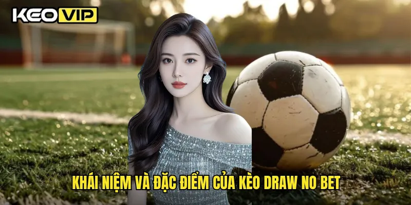 Cách Hiểu Kèo Draw No Bet Dễ Dàng Cho Người Mới Chơi Keovip 1 Khái niệm và đặc điểm của kèo Draw No Bet