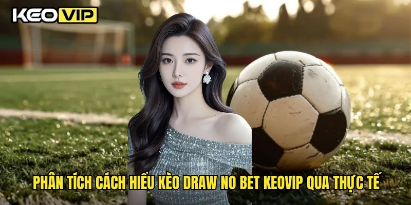 Cách Hiểu Kèo Draw No Bet Dễ Dàng Cho Người Mới Chơi Keovip 2 Phân tích cách hiểu kèo Draw No Bet Keovip qua thực tế