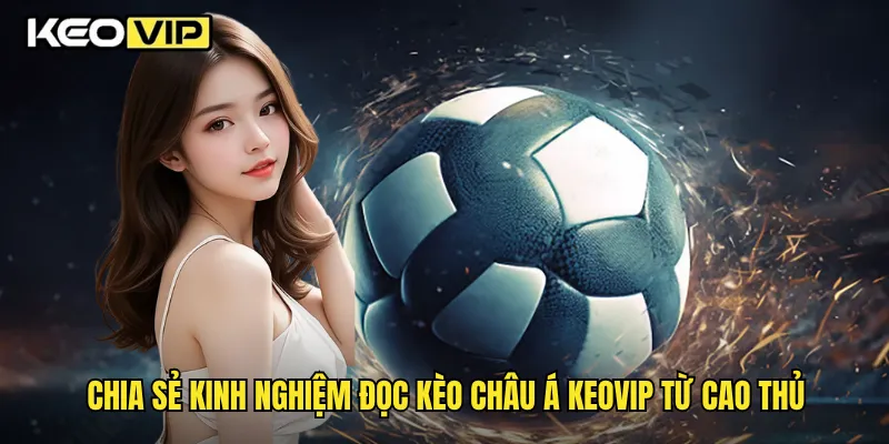 Kinh Nghiệm Đọc Kèo Châu Á Thành Công Cùng Keovip 2 Chia sẻ kinh nghiệm đọc kèo châu Á Keovip từ cao thủ