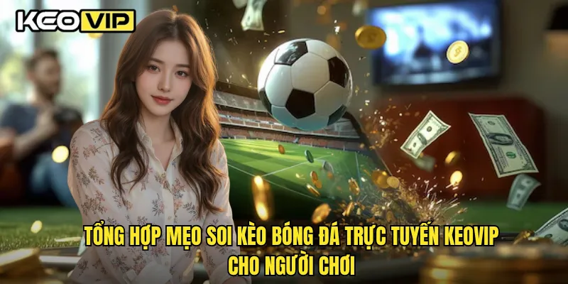 Mẹo Soi Kèo Bóng Đá Trực Tuyến Hiệu Quả Nhất Trên Keovip 2 Tổng hợp mẹo soi kèo bóng đá trực tuyến Keovip cho người chơi