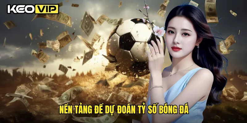 Thủ Thuật Dự Đoán Tỷ Số Chính Xác Từ Cao Thủ Keovip 1 Nền tảng để dự đoán tỷ số bóng đá