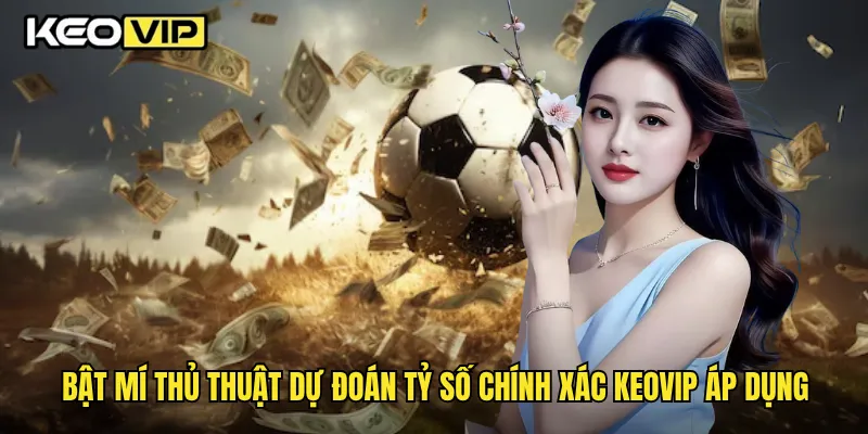 Thủ Thuật Dự Đoán Tỷ Số Chính Xác Từ Cao Thủ Keovip 2 Bật mí thủ thuật dự đoán tỷ số chính xác Keovip áp dụng
