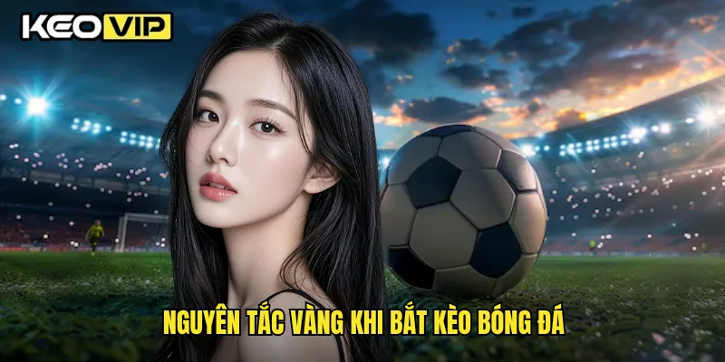 Mẹo Bắt Kèo Bóng Đá Chuẩn Xác Giúp Tăng Tỷ Lệ Thắng Tại Keovip 1 Nguyên tắc vàng khi bắt kèo bóng đá