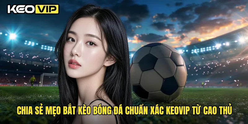 Mẹo Bắt Kèo Bóng Đá Chuẩn Xác Giúp Tăng Tỷ Lệ Thắng Tại Keovip 2 Chia sẻ mẹo bắt kèo bóng đá chuẩn xác Keovip từ cao thủ