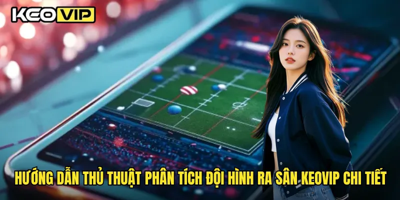 Thủ Thuật Phân Tích Đội Hình Ra Sân Chuẩn Xác Nhất Trên Keovip 2 Hướng dẫn thủ thuật phân tích đội hình ra sân Keovip chi tiết