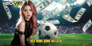 kèo rung bóng đá là gì?