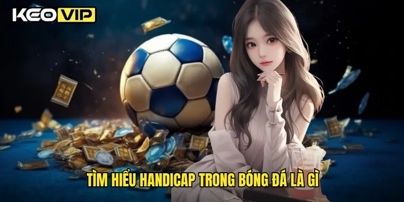 Handicap Trong Bóng Đá Là Gì Và Cách Chơi Thông Minh Cùng Keovip 1 Tìm hiểu handicap trong bóng đá là gì