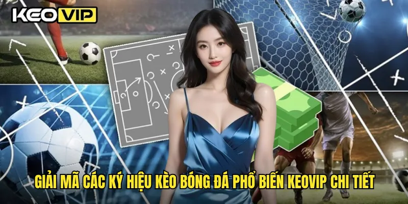 Các Ký Hiệu Kèo Bóng Đá Phổ Biến Mà Bạn Cần Biết Tại Keovip 2 Giải mã các ký hiệu kèo bóng đá phổ biến Keovip chi tiết
